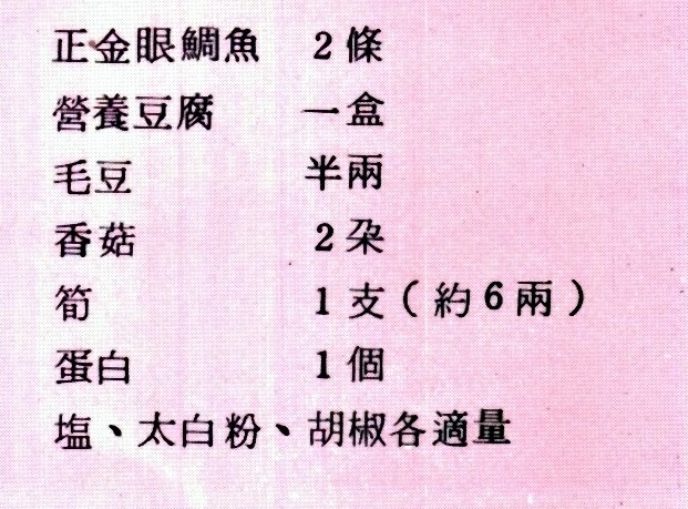 眼鯛魚羹材料如下：正金眼鯛魚兩條、營養豆腐一盒、毛豆半兩、香菇兩朵、筍一支(約六兩)、蛋白一個、鹽、太白粉、胡椒各適量