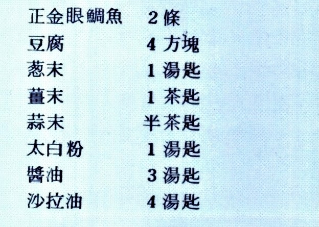 正金眼鯛魚 2條 豆腐 4方塊 蔥末 1湯匙 薑末 1湯匙 蒜末 半茶匙 太白粉 1湯匙 醬油 3湯匙 沙拉油 4湯匙