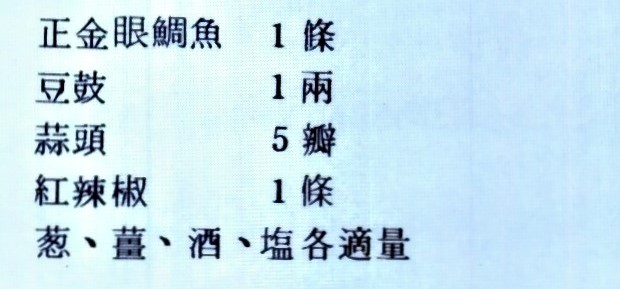 正金眼鯛魚 1條 豆豉 1兩 蒜頭 5瓣 紅辣椒 1條 蔥、薑、酒、鹽各適量