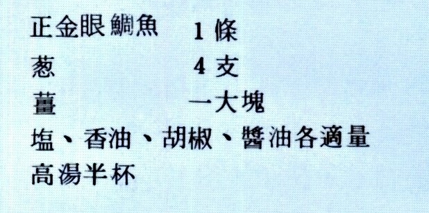 正金眼鯛魚 1調 蔥 4支 薑 一大塊 鹽、香油、胡椒、醬油各適量 高湯半杯